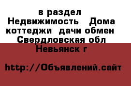  в раздел : Недвижимость » Дома, коттеджи, дачи обмен . Свердловская обл.,Невьянск г.